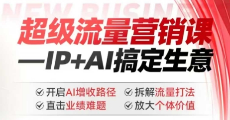 2025年超级流量营销课，IP+AI搞定生意，开启AI增收路径 直击业绩难题 拆解流量打法 放大个体价值 - 创享网-创享网