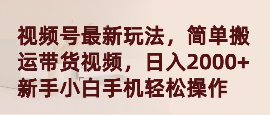 (9486期)视频号最新玩法，简单搬运带货视频，日入2000+，新手小白手机轻松操作 - 创享网-创享网