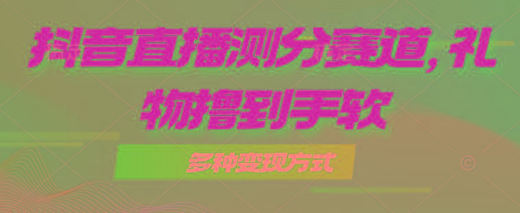 抖音直播测分赛道，多种变现方式，轻松日入1000+ - 创享网-创享网