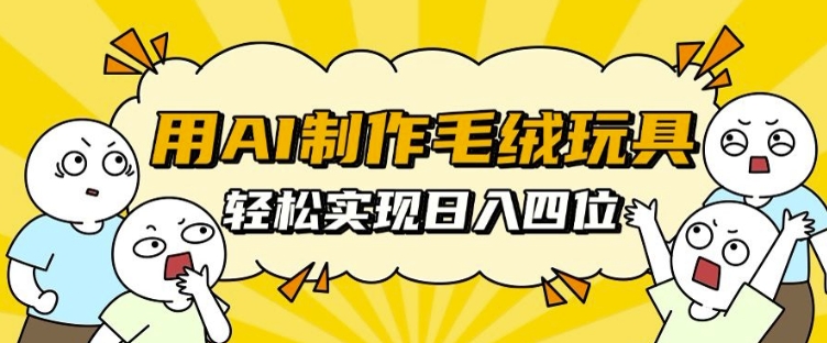 用AI制作毛绒玩具，轻松实现日入四位数【揭秘】 - 创享网-创享网