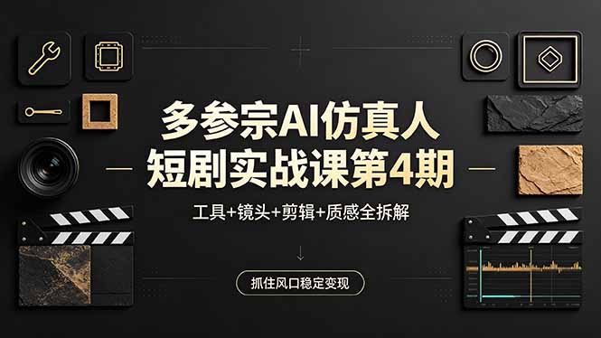 多参宗AI仿真人短剧实战课第4期，工具+镜头+剪辑+质感全拆解，抓住风口稳定变现-创享网