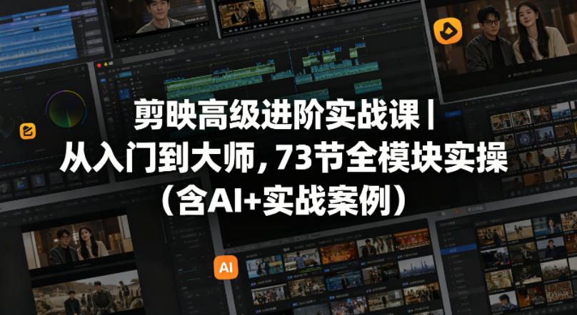 剪映高级进阶实战课｜从入门到大师，73节全模块实操(含AI+实战案例) - 创享网-创享网