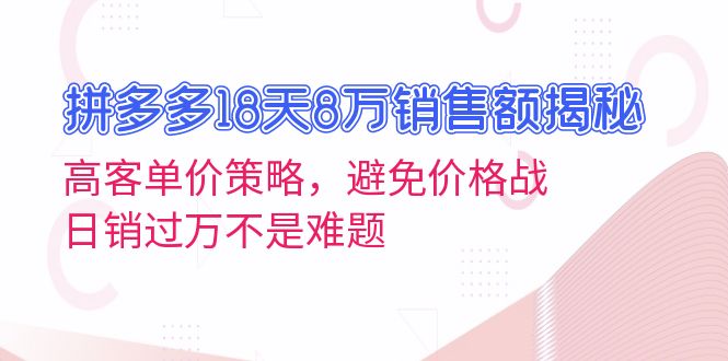 拼多多18天8万销售额揭秘：高客单价策略，避免价格战，日销过万不是难题 - 创享网-创享网