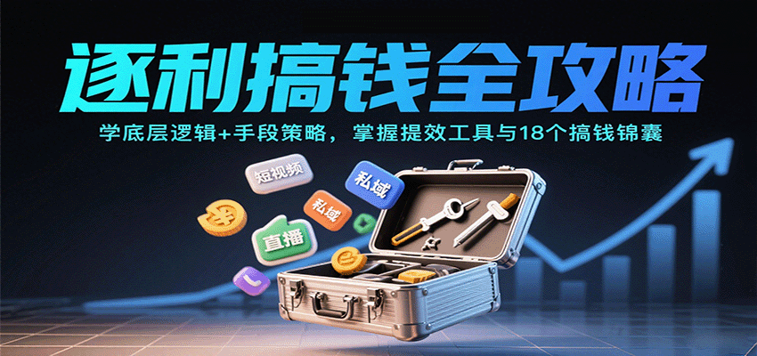 逐利搞钱全攻略：学底层逻辑+手段策略，掌握提效工具与18个搞钱锦囊 - 创享网-创享网