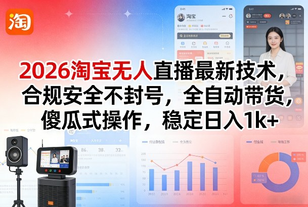 2026淘宝无人直播最新技术，合规安全不封号，全自动带货，傻瓜式操作，稳定日入1k+【揭秘】-创享网