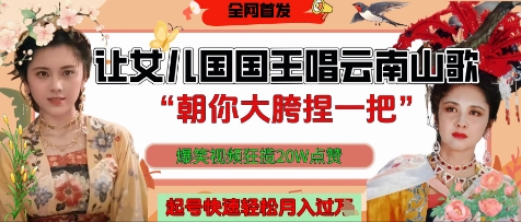 让女儿国国王开口唱云南山歌“朝你大胯捏一把”，爆笑视频狂揽点赞20W点赞，熟练后起号快轻松月入过W - 创享网-创享网