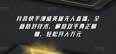 抖音快手漫威英雄无人直播，全新防封技术，解放双手真正躺赚，轻松月入万元【揭秘】 - 创享网-创享网