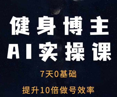 健身博主AI实操课——7天从0到1提升10倍做号效率 - 创享网-创享网