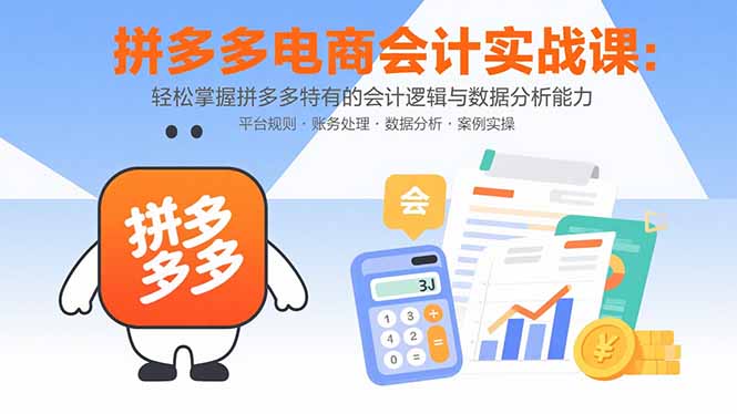 拼多多电商会计实战课：轻松掌握拼多多特有的会计逻辑与数据分析能力 - 创享网-创享网