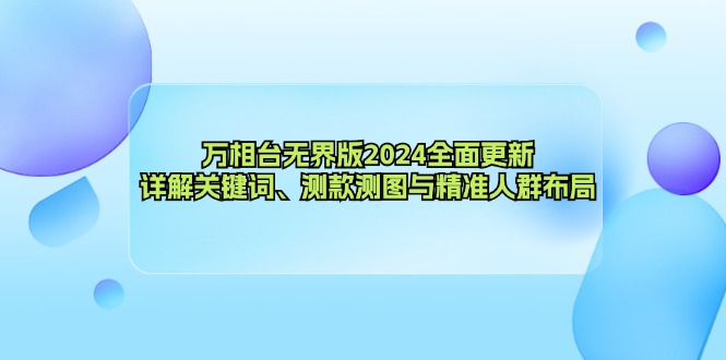 万相台无界版2024全面更新，详解关键词、测款测图与精准人群布局 - 创享网-创享网