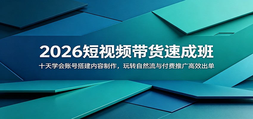 2026短视频带货速成班：十天学会账号搭建内容制作，玩转自然流与付费推广高效出单-创享网