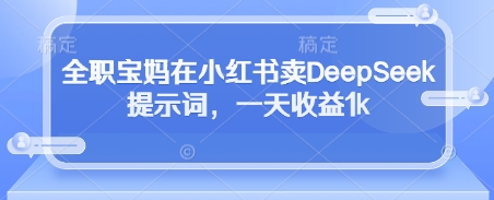 全职宝妈在小红书卖DeepSeek提示词，一天收益1k - 创享网-创享网