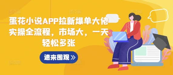 蛋花小说APP拉新爆单大佬实操全流程，市场大，一天轻松多张 - 创享网-创享网