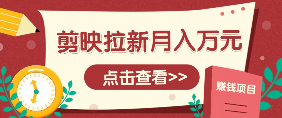 剪映拉新推广项目，5个粉丝就能操作，月入1w+超详细攻略！【附入口】 - 创享网-创享网