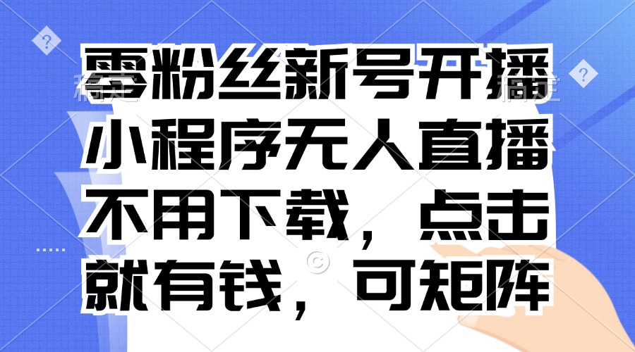 零粉丝新号开播 小程序无人直播，不用下载点击就有钱可矩阵 - 创享网-创享网