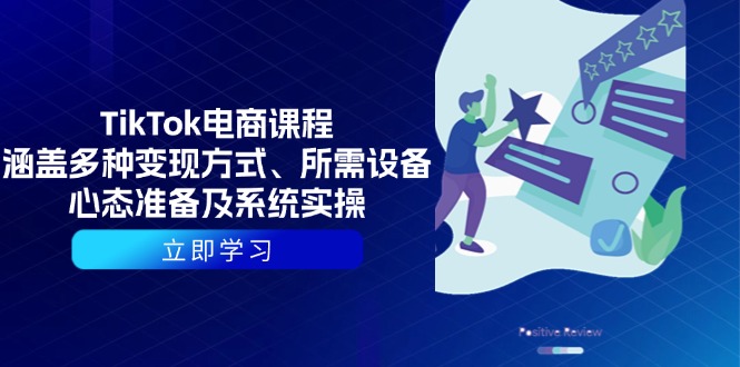TikTok电商课程：涵盖多种变现方式、所需设备、心态准备及系统实操 - 创享网-创享网