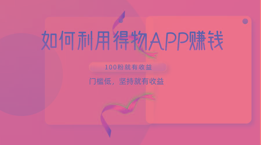 如何利用得物APP赚收益，100粉就可以赚收益，门槛低，坚持就有收益 - 创享网-创享网