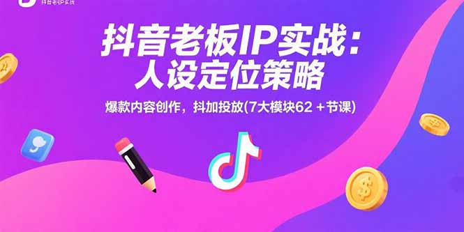 抖音老板IP实战：人设定位策略，爆款内容创作，抖加投放(7大模块62+节课 - 创享网-创享网