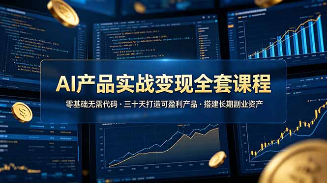 AI产品实战变现全套课程，零基础无需代码，三十天打造可盈利产品搭建长期副业资产-创享网