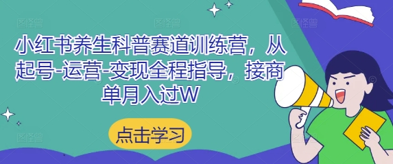 小红书养生科普赛道训练营，从起号-运营-变现全程指导，接商单月入过W - 创享网-创享网