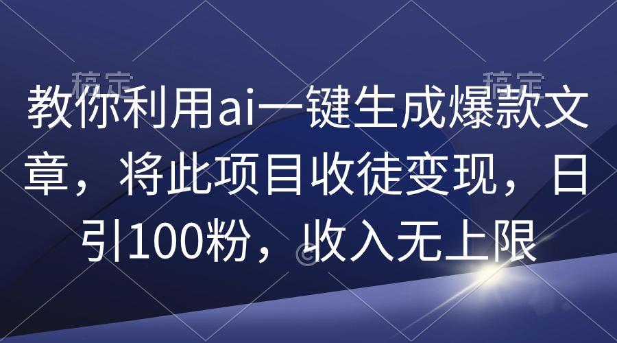 (9495期)教你利用ai一键生成爆款文章，将此项目收徒变现，日引100粉，收入无上限 - 创享网-创享网
