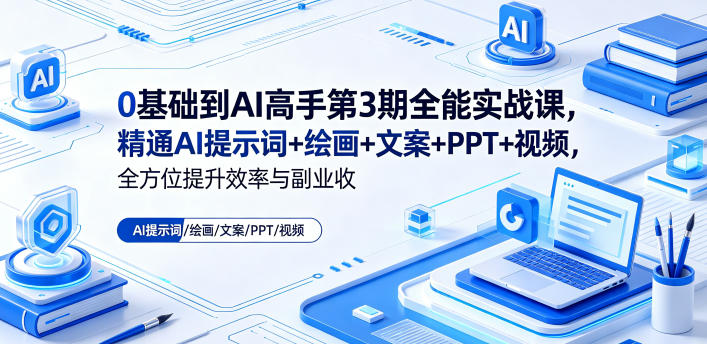 0基础到AI高手第3期全能实战课，精通AI提示词+绘画+文案+PPT+视频，全方位提升效率与副业收益-创享网