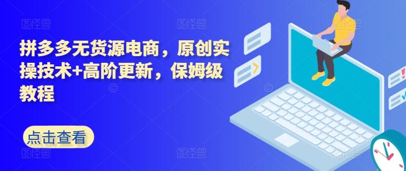 拼多多无货源电商，原创实操技术+高阶更新，保姆级教程 - 创享网-创享网