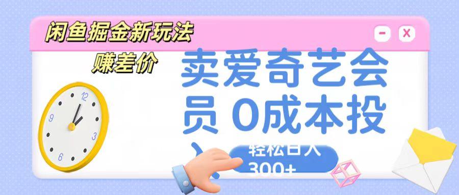咸鱼掘金新玩法 赚差价 卖爱奇艺会员 0成本投入 轻松日收入300+ - 创享网-创享网