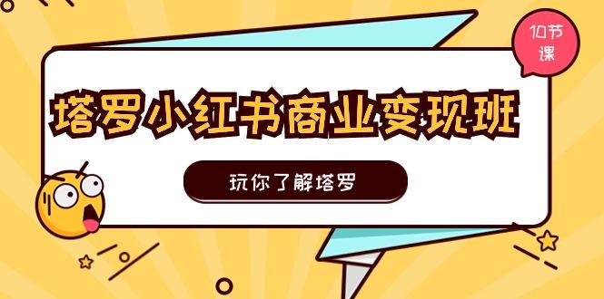 塔罗小红书商业变现实操班，玩你了解塔罗，玩转小红书塔罗变现(10节课 - 创享网-创享网