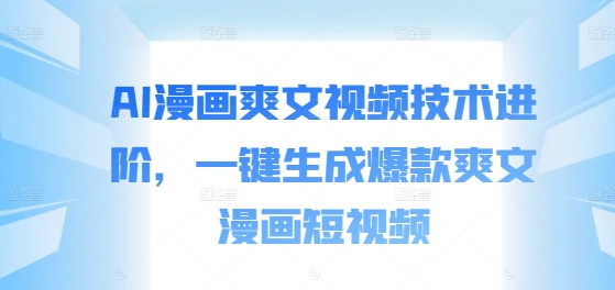 AI漫画爽文视频技术进阶，一键生成爆款爽文漫画短视频 - 创享网-创享网