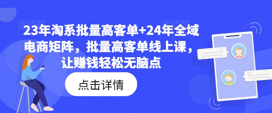 23年淘系批量高客单+24年全域电商矩阵，批量高客单线上课，让赚钱轻松无脑点 - 创享网-创享网