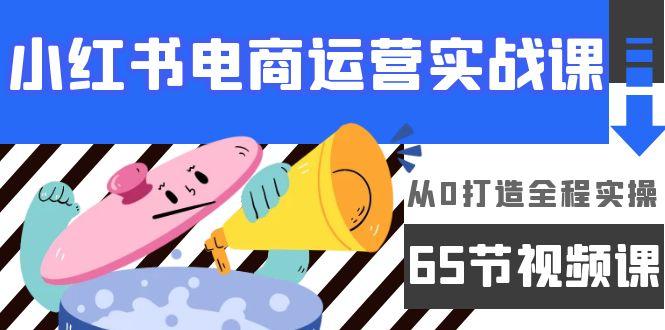 (9724期)小红书电商运营实战课，从0打造全程实操(65节视频课) - 创享网-创享网