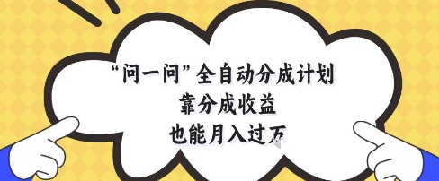 问一问全自动分成计划，靠分成收益也能月入过1W【揭秘】 - 创享网-创享网