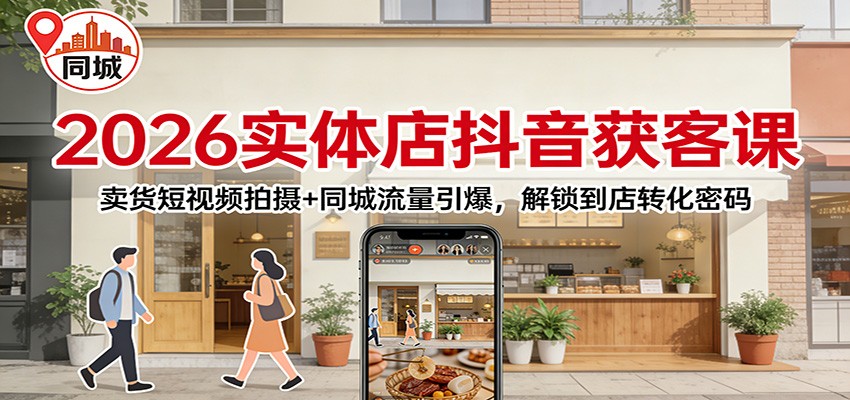 2026实体店抖音获客：卖货短视频拍摄+同城流量引爆，解锁到店转化密码-创享网