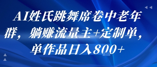 AI姓氏跳舞席卷中老年群，躺挣流量主+定制单，单作品日入8张 - 创享网-创享网
