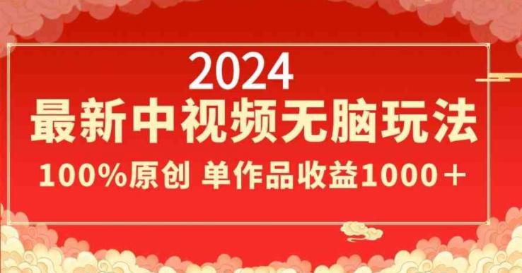2024最新中视频无脑玩法，作品制作简单，100%原创，单作品收益1000＋【揭秘】 - 创享网-创享网