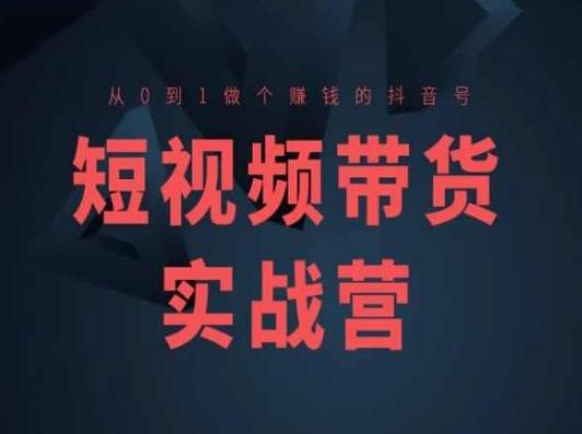 短视频带货实战营(高阶课)，从0到1做个赚钱的抖音号 - 创享网-创享网