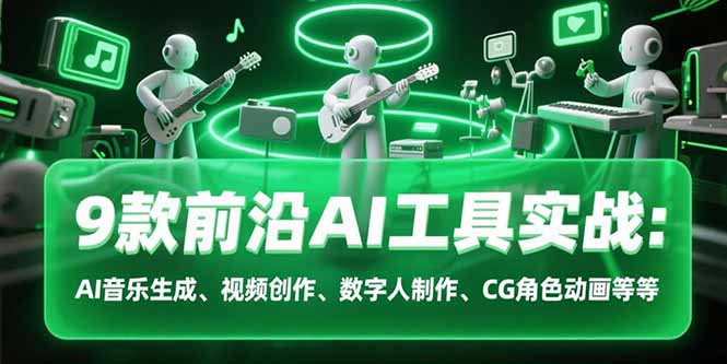 9款前沿AI工具实战课：AI音乐生成、视频创作、数字人制作、CG角色动画等等 - 创享网-创享网