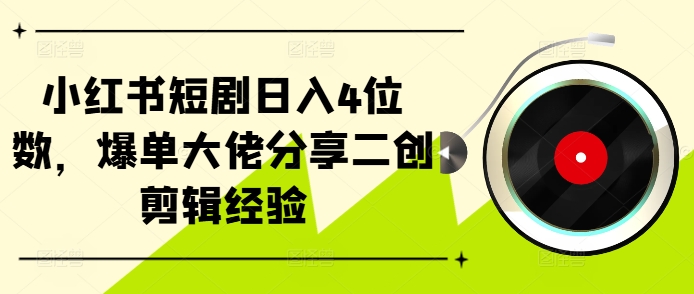 小红书短剧日入4位数，爆单大佬分享二创剪辑经验 - 创享网-创享网