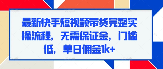 最新快手短视频带货完整实操流程，无需保证金，门槛低，单日佣金1k+ - 创享网-创享网