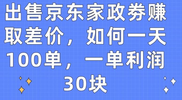 出售京东家政劵赚取差价，如何一天100单，一单利润30块【揭秘】 - 创享网-创享网