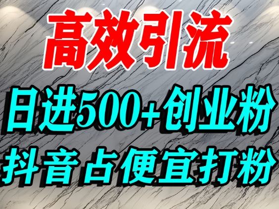 怎么打创业粉?抖音利用占便宜心理引流创业粉,单人日引500+精准流量-创享网