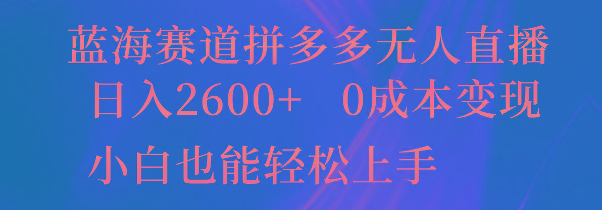 蓝海赛道拼多多无人直播，日入2600+，0成本变现，小白也能轻松上手 - 创享网-创享网