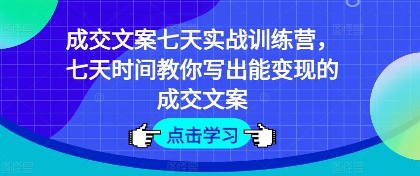 成交文案七天实战训练营，七天时间教你写出能变现的成交文案 - 创享网-创享网