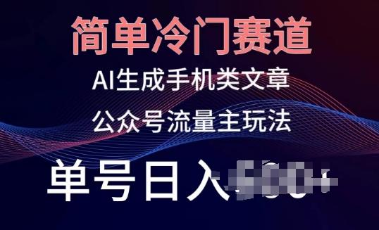 简单冷门赛道，AI生成手机类文章，公众号流量主玩法，单号日入100+【揭秘】 - 创享网-创享网