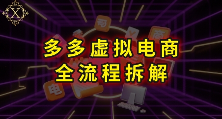 拼多多虚拟电商全流程拆解，深度学习每一个环节，看完即可上手实操 - 创享网-创享网