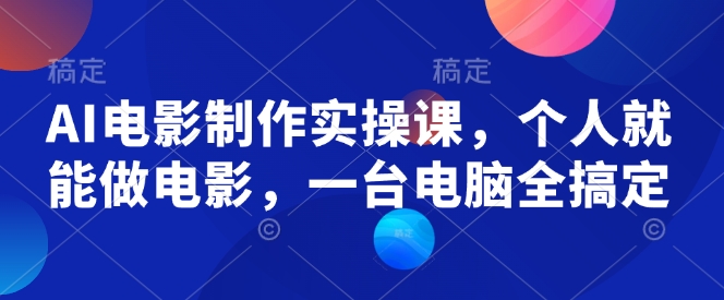 AI电影制作实操课，个人就能做电影，一台电脑全搞定 - 创享网-创享网