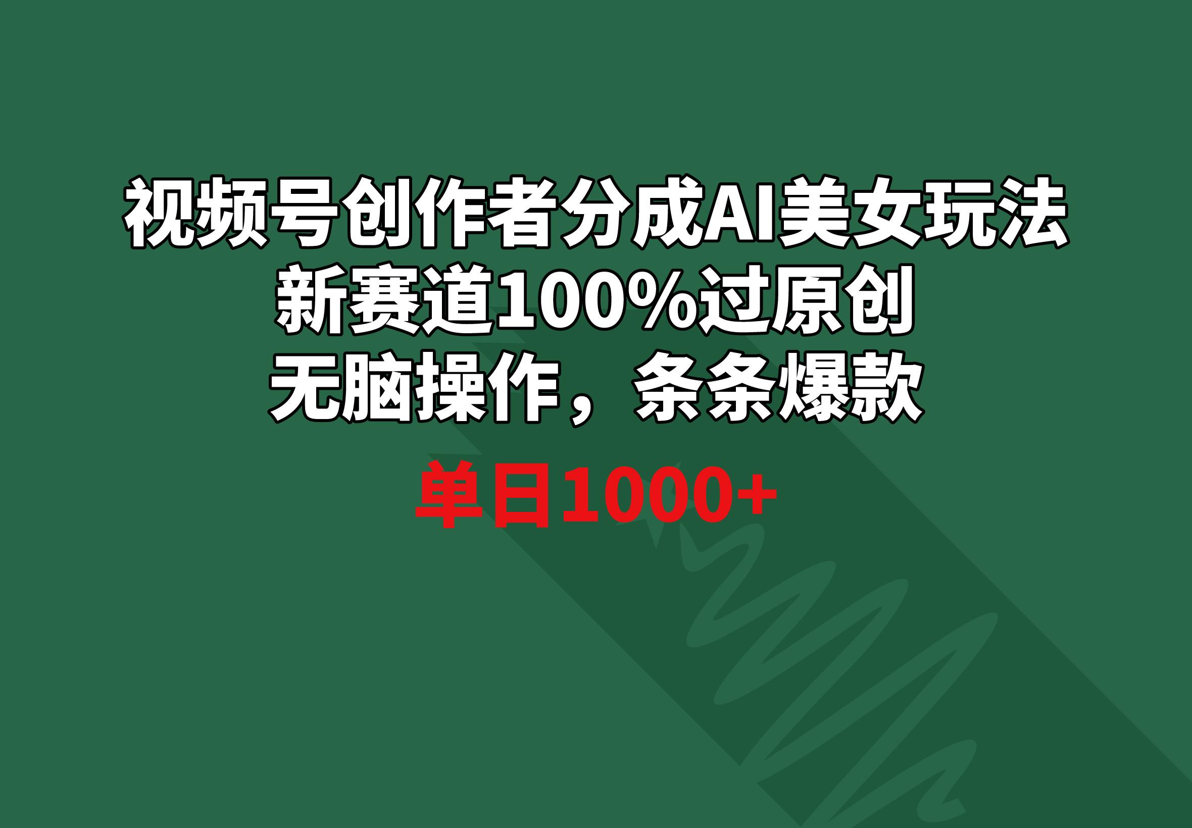 视频号创作者分成AI美女玩法 新赛道100%过原创无脑操作 条条爆款 单日1000+ - 创享网-创享网