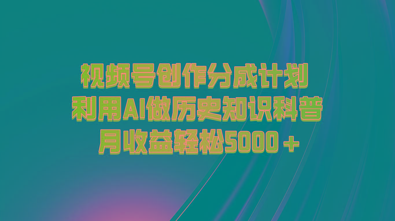 视频号创作分成计划 利用AI做历史知识科普 月收益轻松5000+ - 创享网-创享网