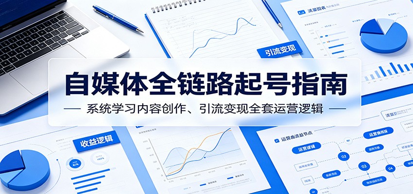 自媒体全链路起号指南：系统学习内容创作、引流变现全套运营逻辑-创享网